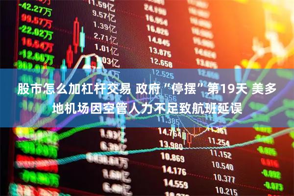 股市怎么加杠杆交易 政府“停摆”第19天 美多地机场因空管人力不足致航班延误