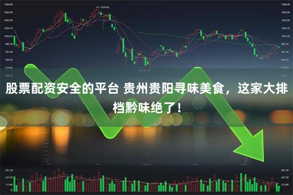 股票配资安全的平台 贵州贵阳寻味美食，这家大排档黔味绝了！