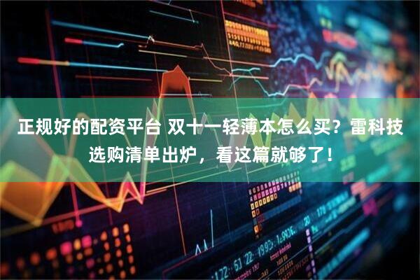 正规好的配资平台 双十一轻薄本怎么买？雷科技选购清单出炉，看这篇就够了！