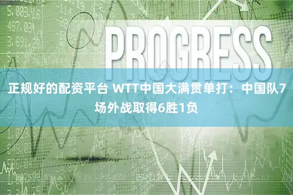 正规好的配资平台 WTT中国大满贯单打：中国队7场外战取得6胜1负