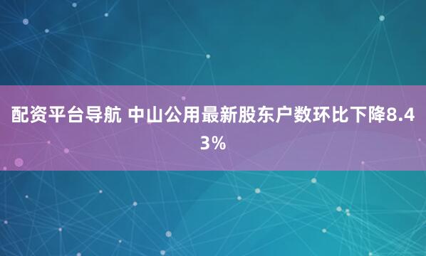 配资平台导航 中山公用最新股东户数环比下降8.43%