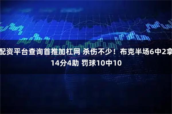 配资平台查询首推加杠网 杀伤不少！布克半场6中2拿14分4助 罚球10中10
