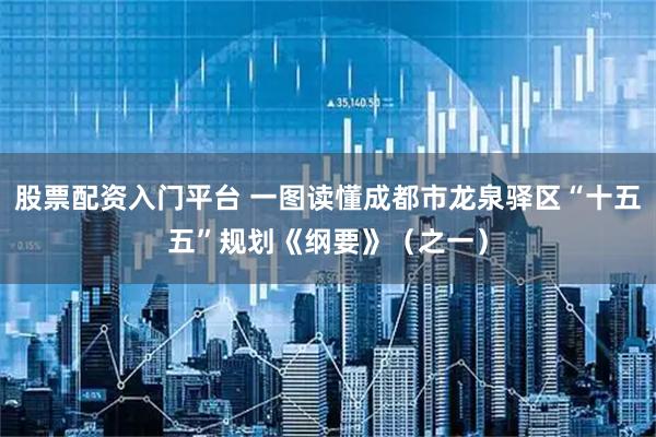 股票配资入门平台 一图读懂成都市龙泉驿区“十五五”规划《纲要》（之一）