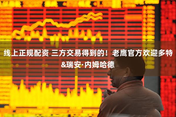 线上正规配资 三方交易得到的！老鹰官方欢迎多特&瑞安·内姆哈德